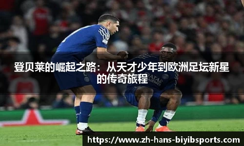 登贝莱的崛起之路：从天才少年到欧洲足坛新星的传奇旅程